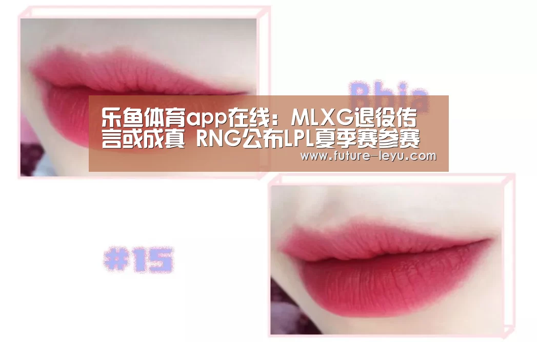 乐鱼体育app在线:MLXG退役传言或成真 RNG公布LPL夏季赛参赛队员名单(图3) 乐鱼体育app官网下载