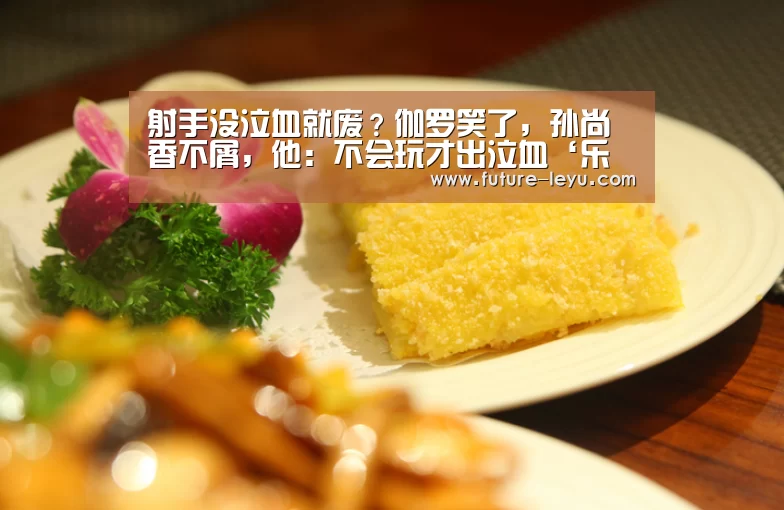 射手没泣血就废?伽罗笑了,孙尚香不屑,他:不会玩才出泣血‘乐鱼体育平台’(图1) 乐鱼体育app官网
