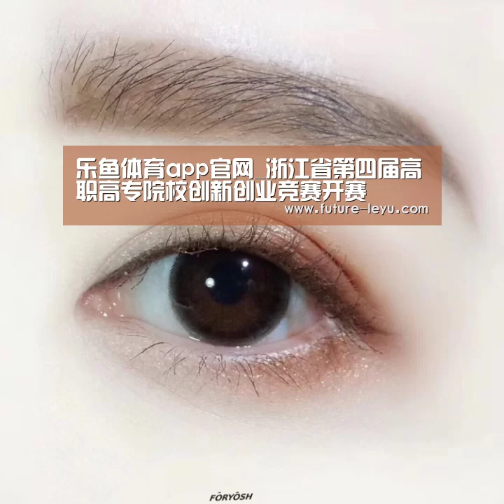 乐鱼体育app官网_浙江省第四届高职高专院校创新创业竞赛开赛(图1) 乐鱼体育app官网