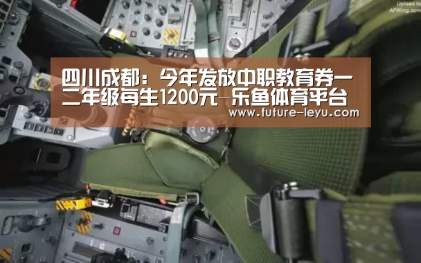 四川成都:今年发放中职教育券一二年级每生1200元-乐鱼体育平台(图1) 乐鱼体育app在线