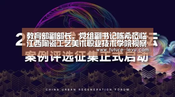 教育部副部长、党组副书记陈希莅临江西陶瓷工艺美术职业技术学院视察指导‘乐鱼体育平台’(图3) 乐鱼体育app在线